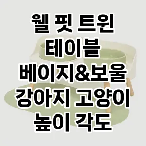 웰 핏 트윈 테이블 베이지&보울 강아지 고양이 높이 각도 조절 식기 추천 TOP5